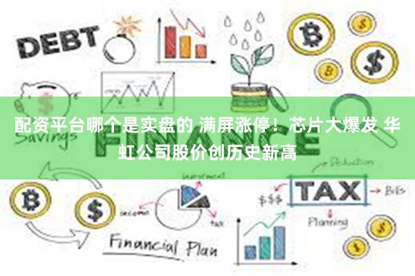 配资平台哪个是实盘的 满屏涨停！芯片大爆发 华虹公司股价创历史新高