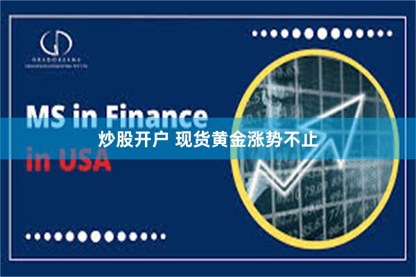 炒股开户 现货黄金涨势不止