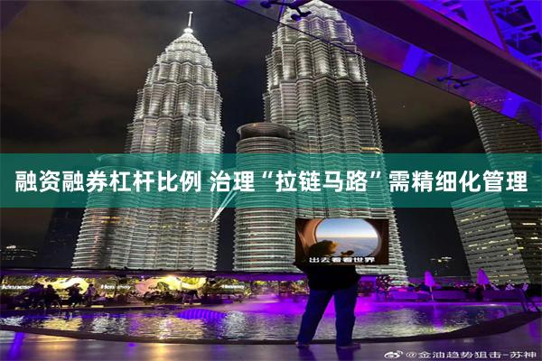 融资融券杠杆比例 治理“拉链马路”需精细化管理