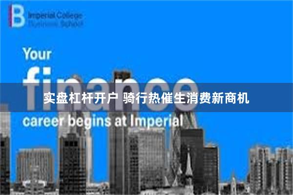 实盘杠杆开户 骑行热催生消费新商机
