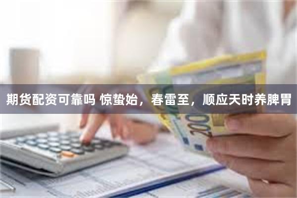 期货配资可靠吗 惊蛰始，春雷至，顺应天时养脾胃
