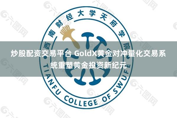 炒股配资交易平台 GoldX黄金对冲量化交易系统重塑黄金投资新纪元