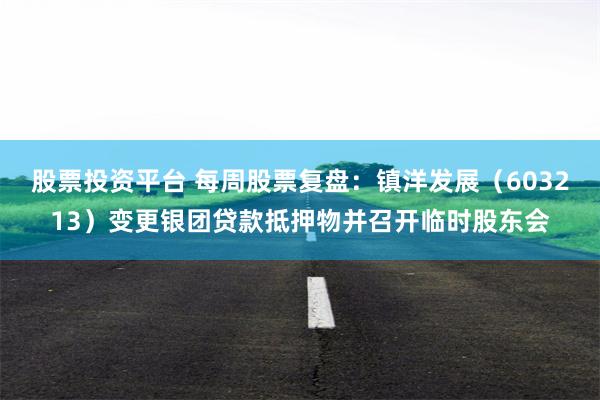 股票投资平台 每周股票复盘：镇洋发展（603213）变更银团贷款抵押物并召开临时股东会