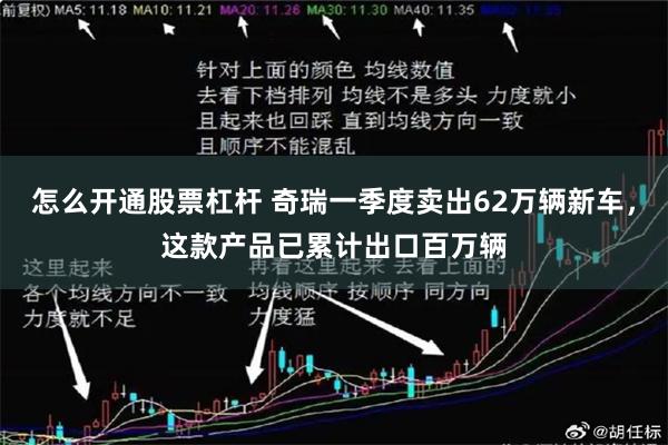 怎么开通股票杠杆 奇瑞一季度卖出62万辆新车，这款产品已累计出口百万辆