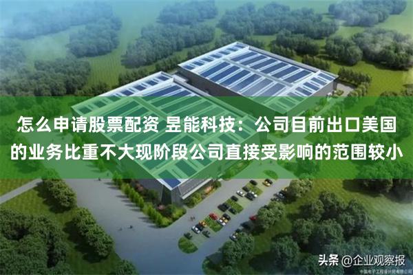 怎么申请股票配资 昱能科技：公司目前出口美国的业务比重不大现阶段公司直接受影响的范围较小