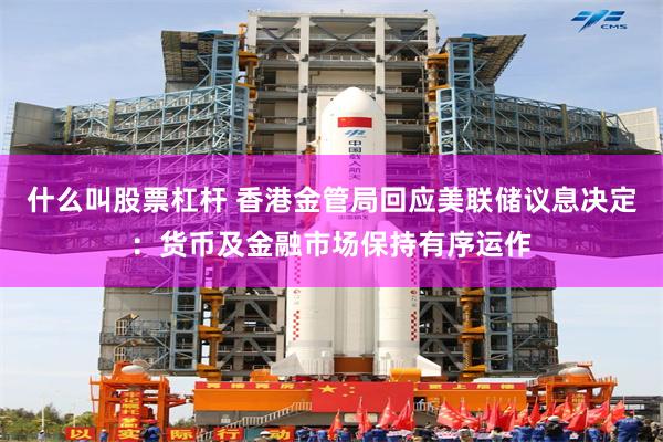 什么叫股票杠杆 香港金管局回应美联储议息决定：货币及金融市场保持有序运作