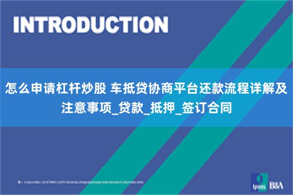 怎么申请杠杆炒股 车抵贷协商平台还款流程详解及注意事项_贷款_抵押_签订合同