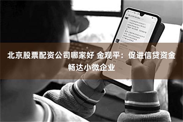 北京股票配资公司哪家好 金观平：促进信贷资金畅达小微企业