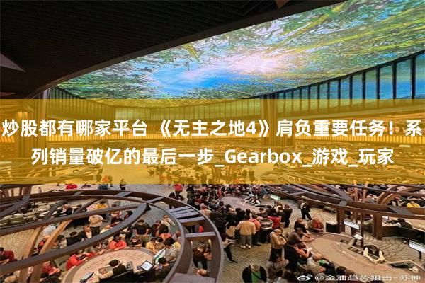 炒股都有哪家平台 《无主之地4》肩负重要任务！系列销量破亿的最后一步_Gearbox_游戏_玩家