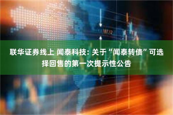 联华证券线上 闻泰科技: 关于“闻泰转债”可选择回售的第一次提示性公告