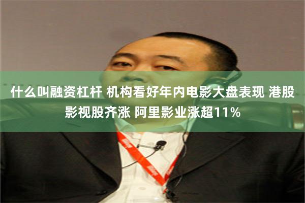什么叫融资杠杆 机构看好年内电影大盘表现 港股影视股齐涨 阿里影业涨超11%