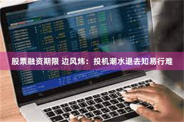 股票融资期限 边风炜：投机潮水退去知易行难