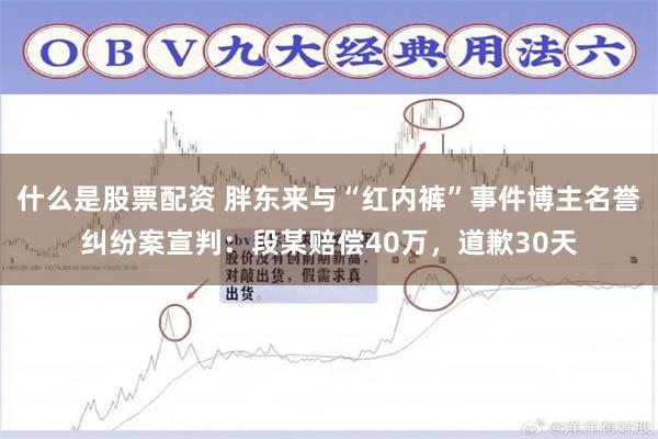 什么是股票配资 胖东来与“红内裤”事件博主名誉纠纷案宣判：段某赔偿40万，道歉30天