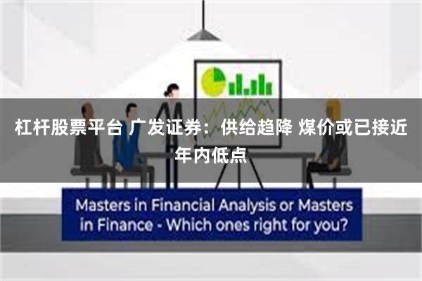 杠杆股票平台 广发证券：供给趋降 煤价或已接近年内低点