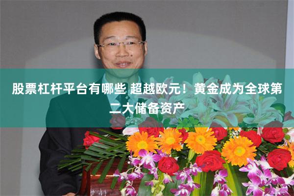 股票杠杆平台有哪些 超越欧元！黄金成为全球第二大储备资产