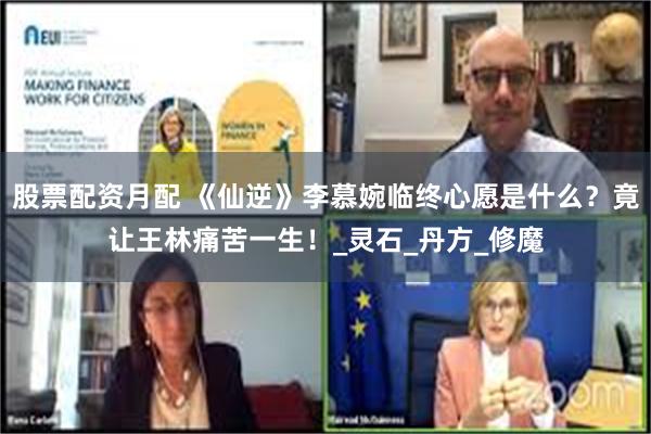股票配资月配 《仙逆》李慕婉临终心愿是什么？竟让王林痛苦一生！_灵石_丹方_修魔