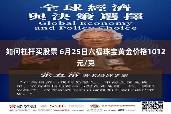 如何杠杆买股票 6月25日六福珠宝黄金价格1012元/克