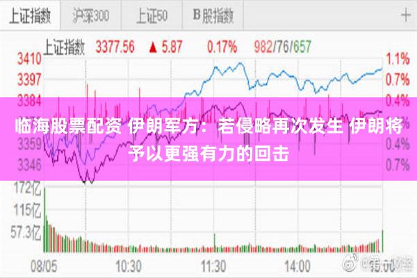 临海股票配资 伊朗军方：若侵略再次发生 伊朗将予以更强有力的回击