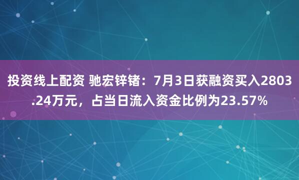 投资线上配资 驰宏锌锗：7月3日获融资买入2803.24万元，占当日流入资金比例为23.57%
