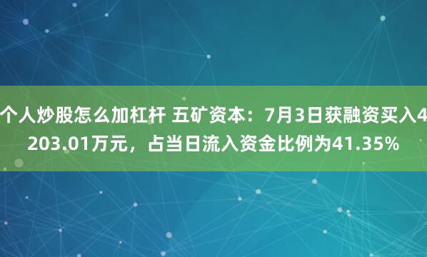 个人炒股怎么加杠杆 五矿资本：7月3日获融资买入4203.01万元，占当日流入资金比例为41.35%