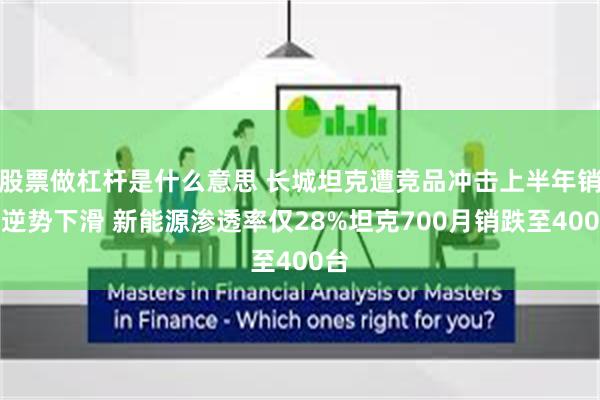 股票做杠杆是什么意思 长城坦克遭竞品冲击上半年销量逆势下滑 新能源渗透率仅28%坦克700月销跌至400台