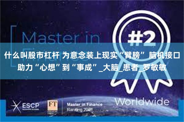 什么叫股市杠杆 为意念装上现实“臂膀” 脑机接口助力“心想”到“事成”_大脑_患者_罗敏敏