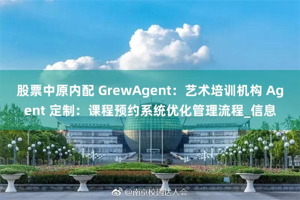 股票中原内配 GrewAgent：艺术培训机构 Agent 定制：课程预约系统优化管理流程_信息