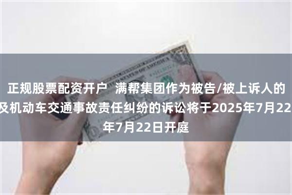 正规股票配资开户  满帮集团作为被告/被上诉人的1起涉及机动车交通事故责任纠纷的诉讼将于2025年7月22日开庭