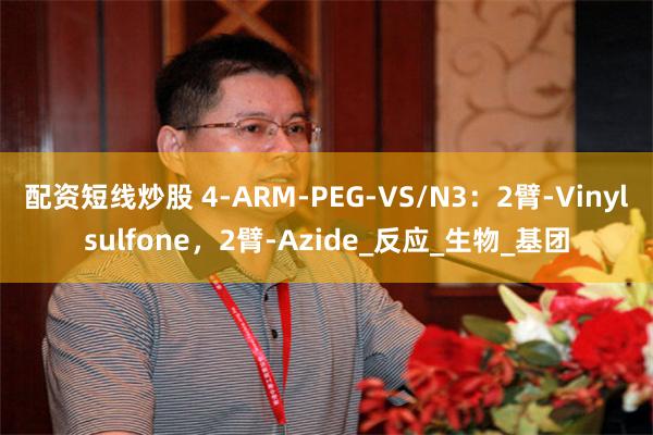 配资短线炒股 4-ARM-PEG-VS/N3：2臂-Vinylsulfone，2臂-Azide_反应_生物_基团