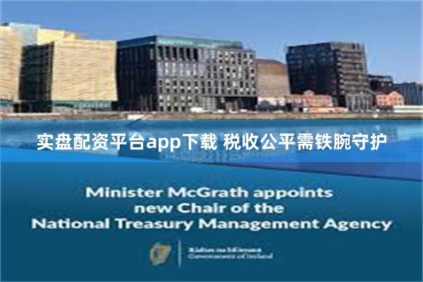 实盘配资平台app下载 税收公平需铁腕守护