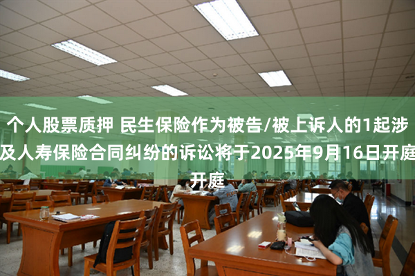 个人股票质押 民生保险作为被告/被上诉人的1起涉及人寿保险合同纠纷的诉讼将于2025年9月16日开庭
