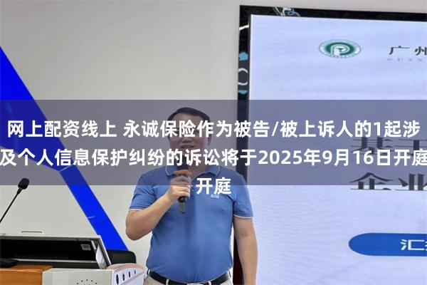 网上配资线上 永诚保险作为被告/被上诉人的1起涉及个人信息保护纠纷的诉讼将于2025年9月16日开庭