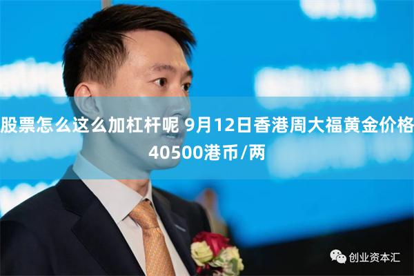 股票怎么这么加杠杆呢 9月12日香港周大福黄金价格40500港币/两