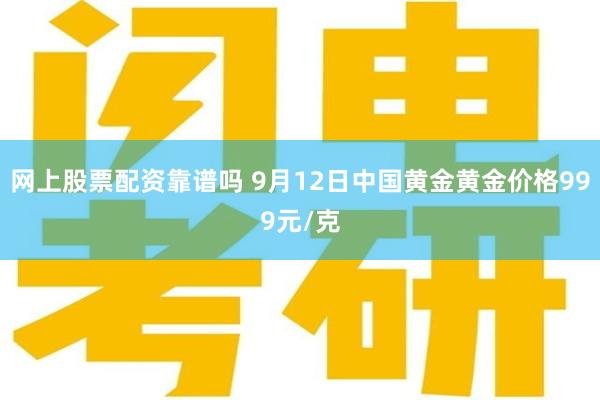 网上股票配资靠谱吗 9月12日中国黄金黄金价格999元/克