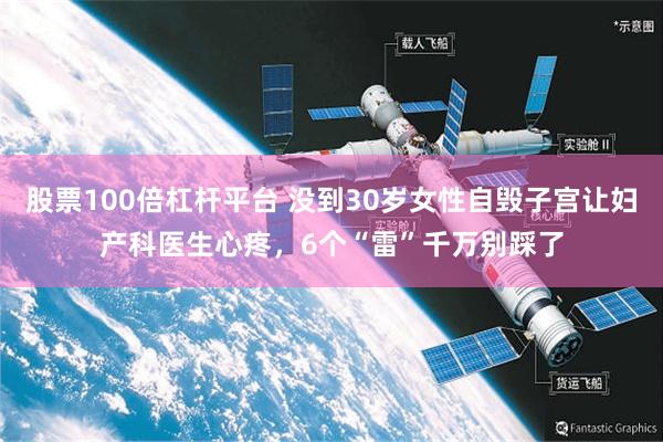 股票100倍杠杆平台 没到30岁女性自毁子宫让妇产科医生心疼，6个“雷”千万别踩了