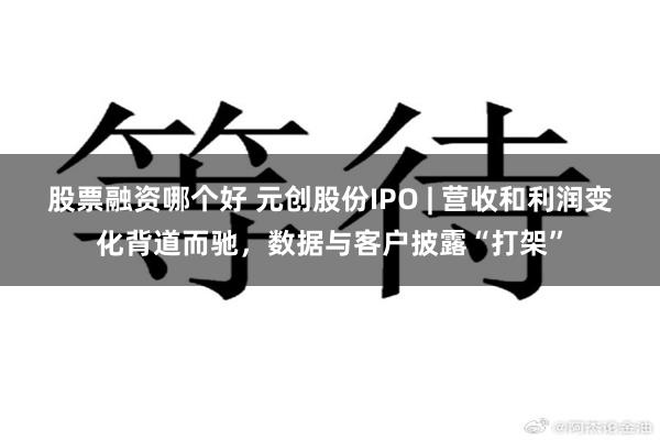 股票融资哪个好 元创股份IPO | 营收和利润变化背道而驰,数据与客户披露“打架”