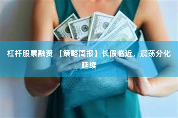 杠杆股票融资 【策略周报】长假临近，震荡分化延续