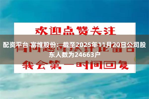 配资平台 富维股份：截至2025年11月20日公司股东人数为24663户
