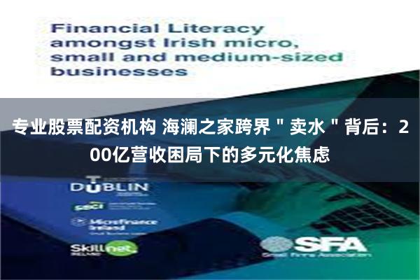 专业股票配资机构 海澜之家跨界＂卖水＂背后：200亿营收困局下的多元化焦虑