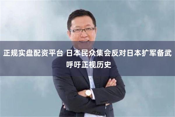 正规实盘配资平台 日本民众集会反对日本扩军备武 呼吁正视历史