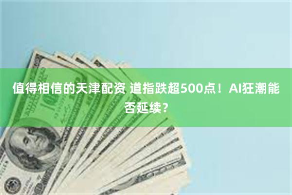 值得相信的天津配资 道指跌超500点！AI狂潮能否延续？