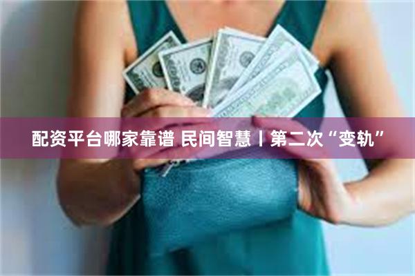 配资平台哪家靠谱 民间智慧丨第二次“变轨”
