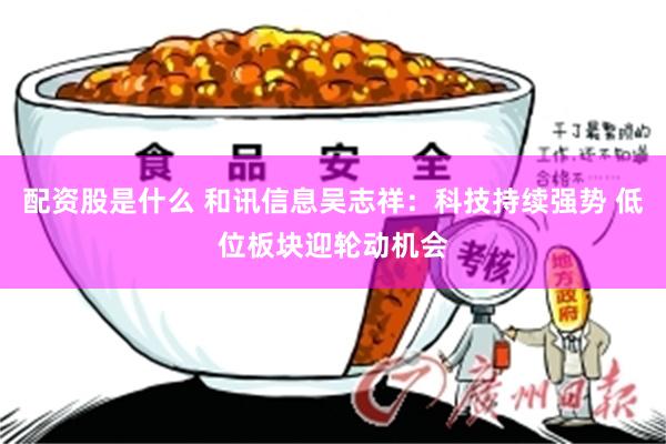 配资股是什么 和讯信息吴志祥：科技持续强势 低位板块迎轮动机会
