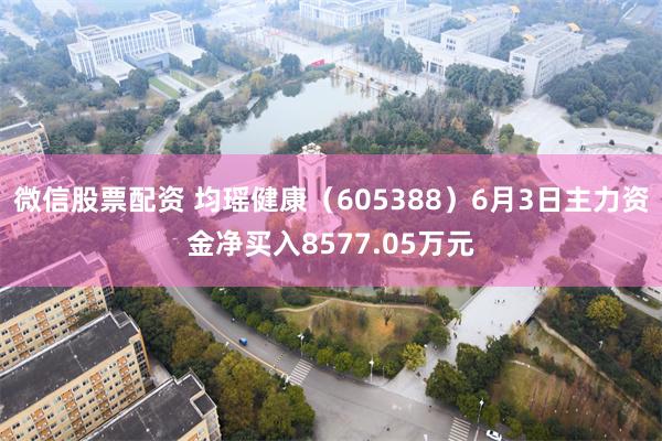 微信股票配资 均瑶健康（605388）6月3日主力资金净买入8577.05万元