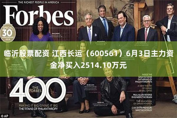 临沂股票配资 江西长运（600561）6月3日主力资金净买入2514.10万元