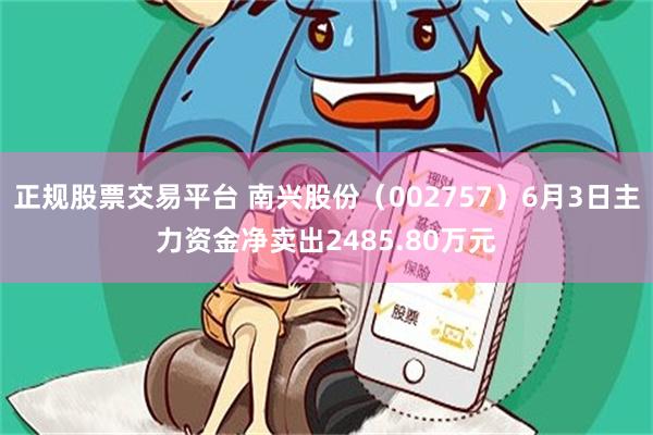 正规股票交易平台 南兴股份（002757）6月3日主力资金净卖出2485.80万元