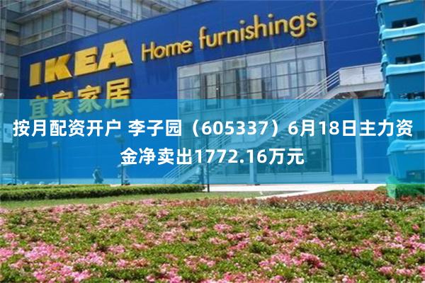 按月配资开户 李子园（605337）6月18日主力资金净卖出1772.16万元