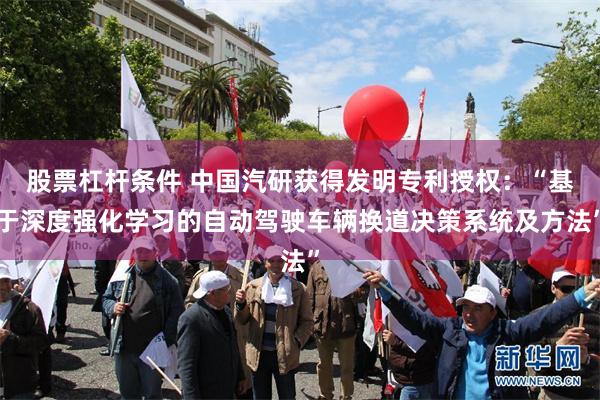 股票杠杆条件 中国汽研获得发明专利授权：“基于深度强化学习的自动驾驶车辆换道决策系统及方法”