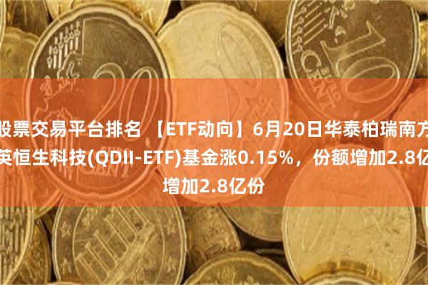 股票交易平台排名 【ETF动向】6月20日华泰柏瑞南方东英恒生科技(QDII-ETF)基金涨0.15%，份额增加2.8亿份