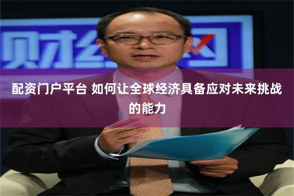 配资门户平台 如何让全球经济具备应对未来挑战的能力